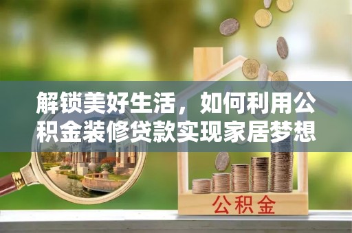 三湾解锁美好生活，如何利用公积金装修贷款实现家居梦想