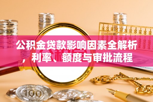 三湾公积金贷款影响因素全解析，利率、额度与审批流程
