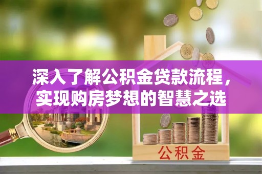 三湾深入了解公积金贷款流程，实现购房梦想的智慧之选