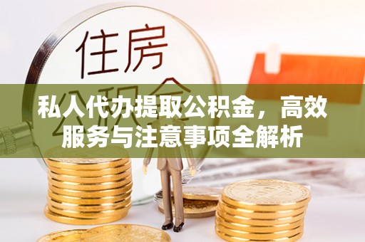 三湾私人代办提取公积金，高效服务与注意事项全解析