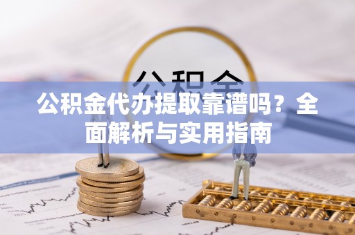 三湾公积金代办提取靠谱吗？全面解析与实用指南
