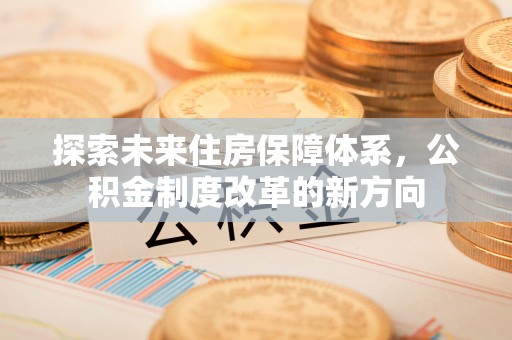 三湾探索未来住房保障体系，公积金制度改革的新方向