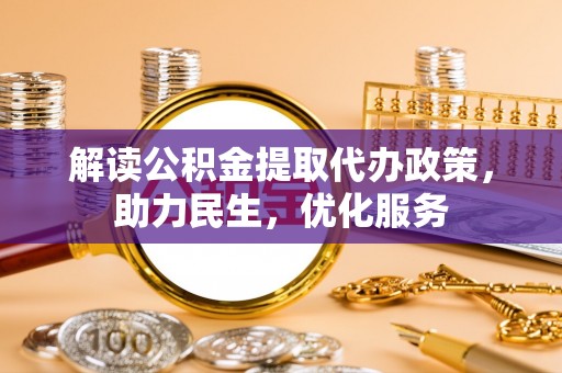 三湾解读公积金提取代办政策，助力民生，优化服务