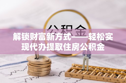 三湾解锁财富新方式——轻松实现代办提取住房公积金