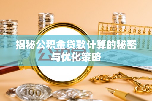 三湾揭秘公积金贷款计算的秘密与优化策略
