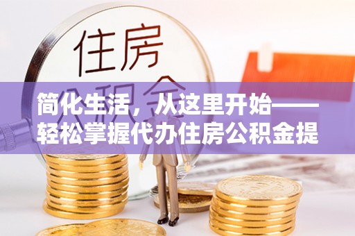 三湾简化生活，从这里开始——轻松掌握代办住房公积金提取全流程