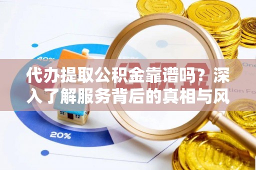三湾代办提取公积金靠谱吗？深入了解服务背后的真相与风险
