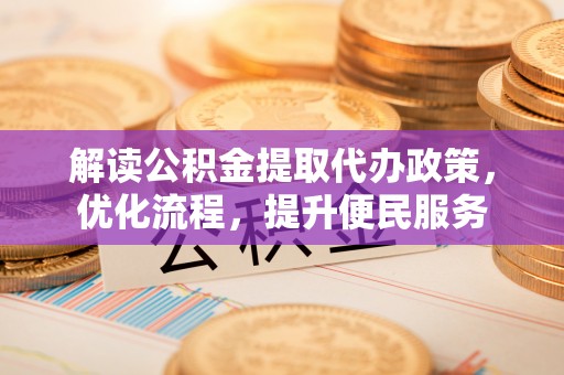 三湾解读公积金提取代办政策，优化流程，提升便民服务