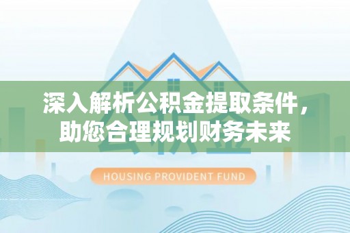 三湾深入解析公积金提取条件，助您合理规划财务未来