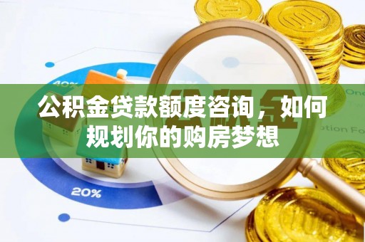 三湾公积金贷款额度咨询，如何规划你的购房梦想
