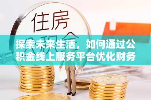 三湾探索未来生活，如何通过公积金线上服务平台优化财务管理