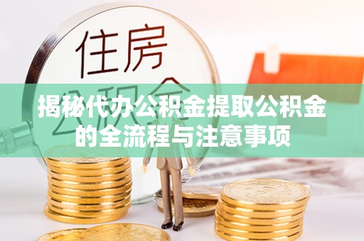 三湾揭秘代办公积金提取公积金的全流程与注意事项