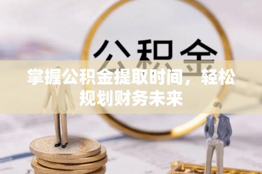 三湾掌握公积金提取时间，轻松规划财务未来