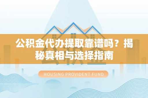 三湾公积金代办提取靠谱吗？揭秘真相与选择指南