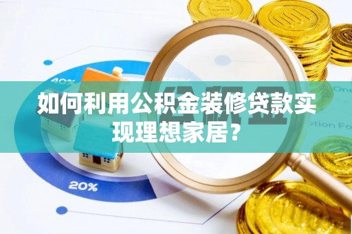 三湾如何利用公积金装修贷款实现理想家居？