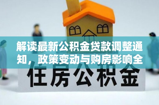 三湾解读最新公积金贷款调整通知，政策变动与购房影响全解析