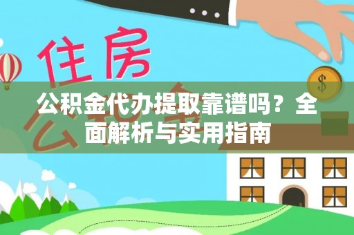 三湾公积金代办提取靠谱吗？全面解析与实用指南
