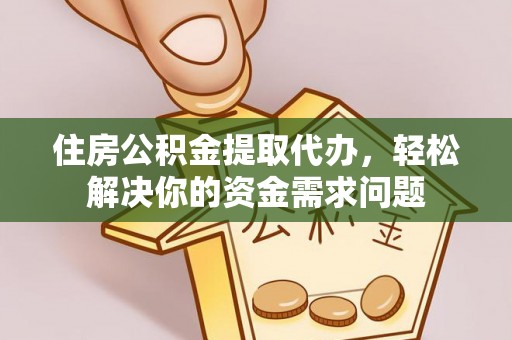 三湾住房公积金提取代办，轻松解决你的资金需求问题