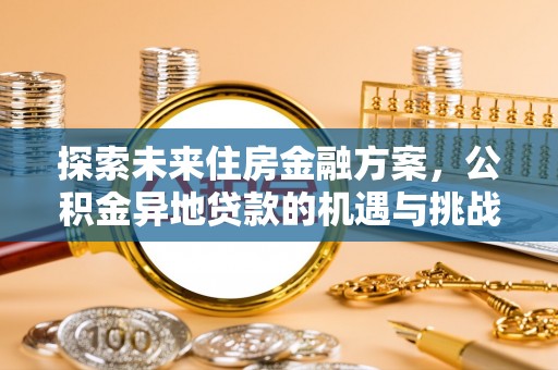 三湾探索未来住房金融方案，公积金异地贷款的机遇与挑战