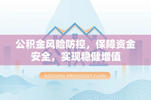 三湾公积金风险防控，保障资金安全，实现稳健增值