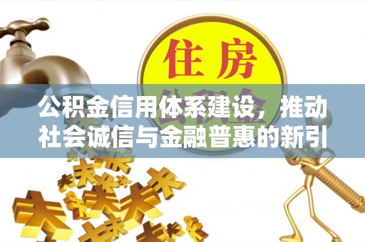 三湾公积金信用体系建设，推动社会诚信与金融普惠的新引擎