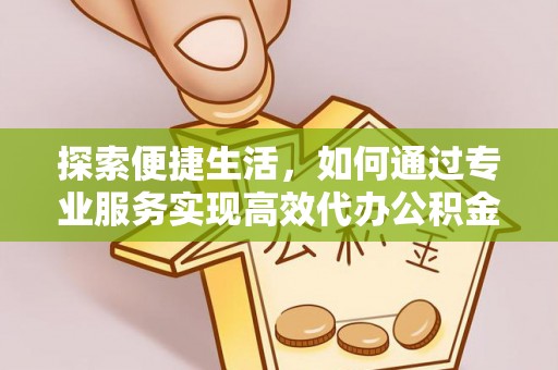 三湾探索便捷生活，如何通过专业服务实现高效代办公积金提取