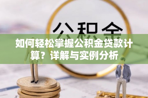 三湾如何轻松掌握公积金贷款计算？详解与实例分析