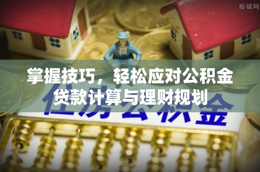 三湾掌握技巧，轻松应对公积金贷款计算与理财规划