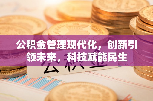 三湾公积金管理现代化，创新引领未来，科技赋能民生