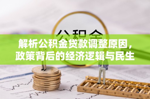 三湾解析公积金贷款调整原因，政策背后的经济逻辑与民生影响