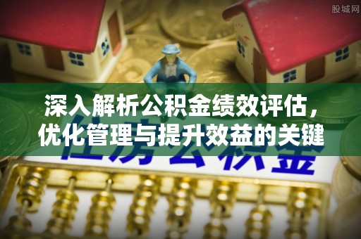 三湾深入解析公积金绩效评估，优化管理与提升效益的关键路径
