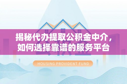 三湾揭秘代办提取公积金中介，如何选择靠谱的服务平台