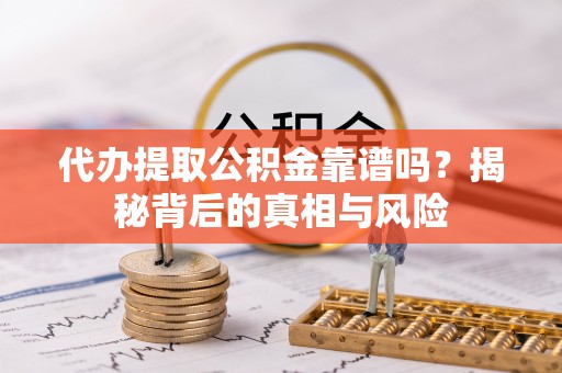 三湾代办提取公积金靠谱吗？揭秘背后的真相与风险