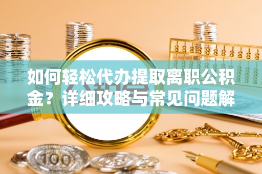 三湾如何轻松代办提取离职公积金？详细攻略与常见问题解析