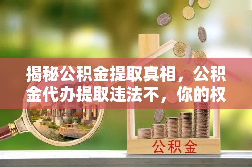 三湾揭秘公积金提取真相，公积金代办提取违法不，你的权益如何保障？