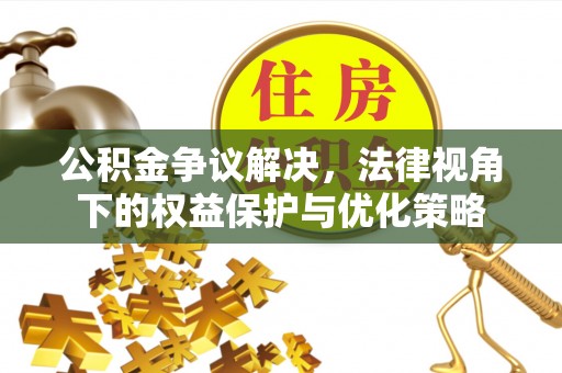 三湾公积金争议解决，法律视角下的权益保护与优化策略