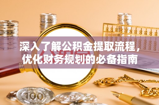 三湾深入了解公积金提取流程，优化财务规划的必备指南