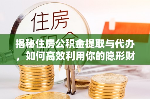三湾揭秘住房公积金提取与代办，如何高效利用你的隐形财富？
