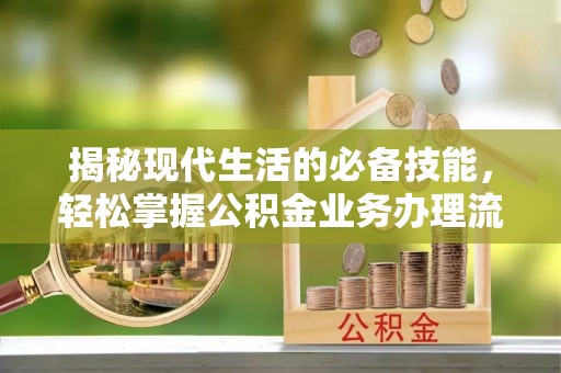 三湾揭秘现代生活的必备技能，轻松掌握公积金业务办理流程