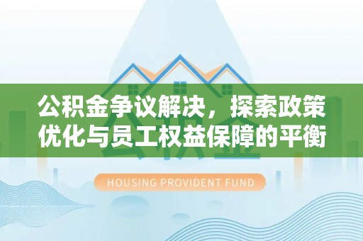 三湾公积金争议解决，探索政策优化与员工权益保障的平衡点