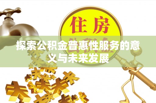 三湾探索公积金普惠性服务的意义与未来发展