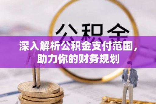 三湾深入解析公积金支付范围，助力你的财务规划