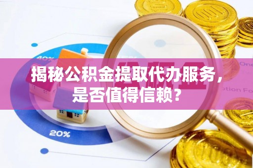三湾揭秘公积金提取代办服务，是否值得信赖？