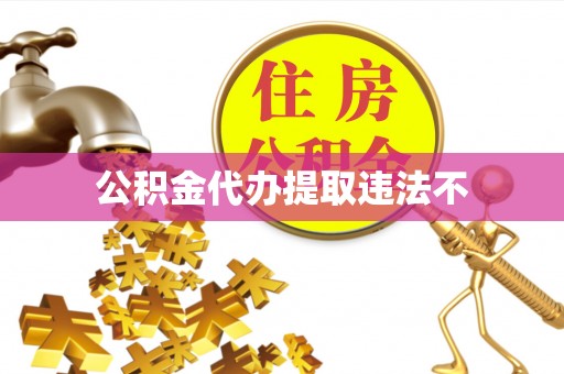 三湾公积金代办提取违法不