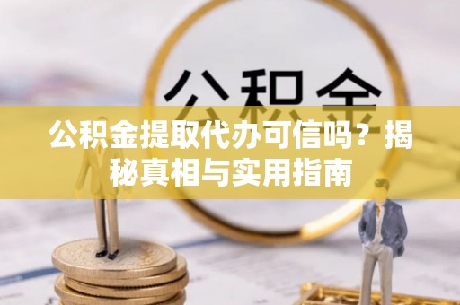 三湾公积金提取代办可信吗？揭秘真相与实用指南