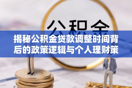 三湾揭秘公积金贷款调整时间背后的政策逻辑与个人理财策略