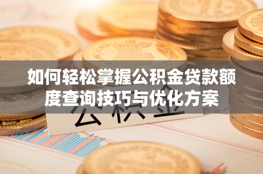 三湾如何轻松掌握公积金贷款额度查询技巧与优化方案
