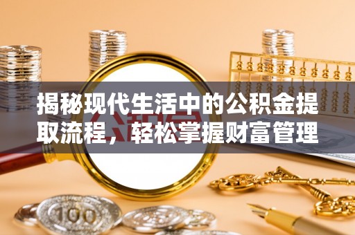 三湾揭秘现代生活中的公积金提取流程，轻松掌握财富管理新技能
