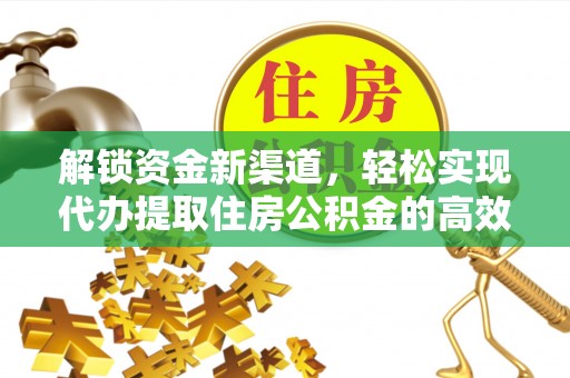 三湾解锁资金新渠道，轻松实现代办提取住房公积金的高效攻略