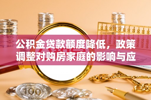 三湾公积金贷款额度降低，政策调整对购房家庭的影响与应对策略